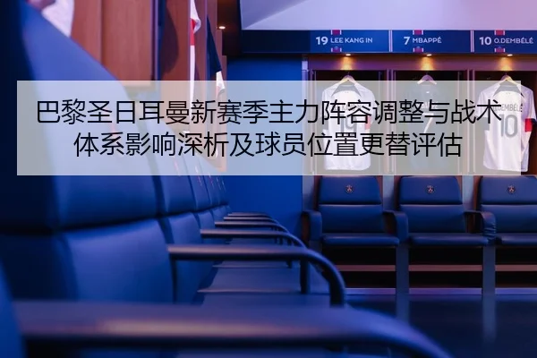 巴黎圣日耳曼新赛季主力阵容调整与战术体系影响深析及球员位置更替评估 | kaiyun
