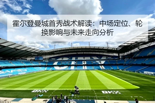 霍尔登曼城首秀战术解读：中场定位、轮换影响与未来走向分析 - kaiyun