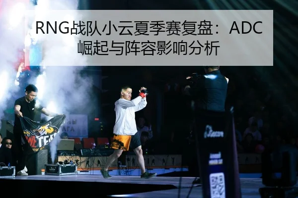 RNG战队小云夏季赛复盘：ADC崛起与阵容影响分析 | kaiyun